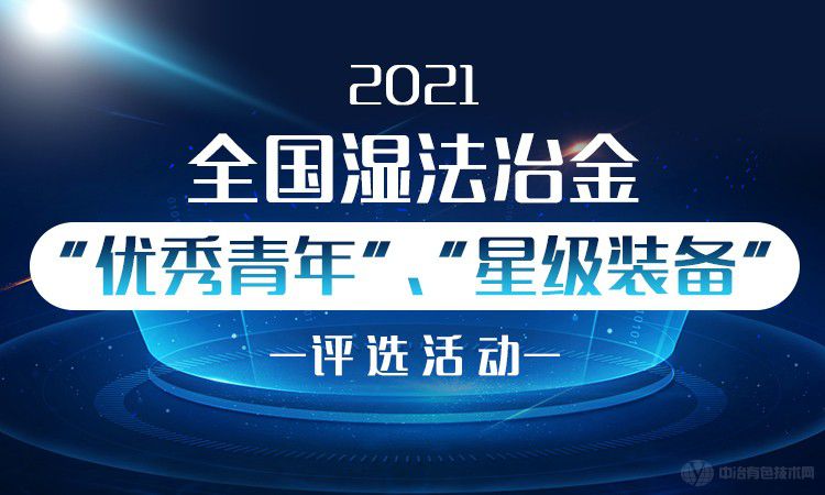 2021全國濕法冶金“優(yōu)秀青年”、“星級裝備”評選活動(dòng)