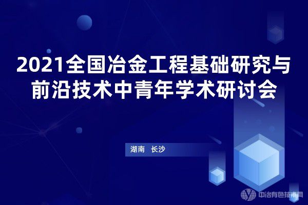 2021全國冶金工程基礎研究與學(xué)科發(fā)展中青年學(xué)術(shù)研討會(huì )