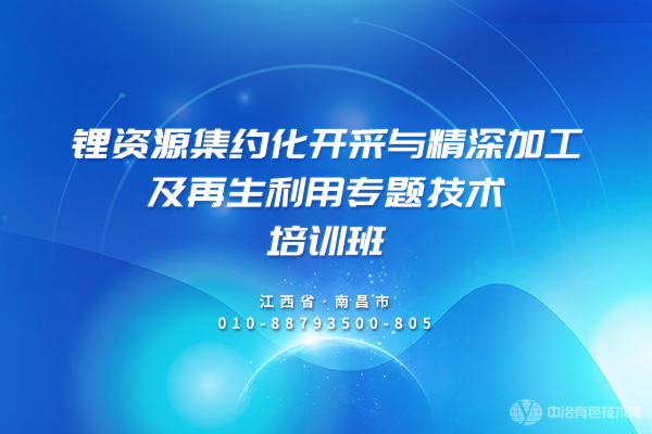 鋰資源集約化開(kāi)采與精深加工及再生利用專(zhuān)題技術(shù)培訓班