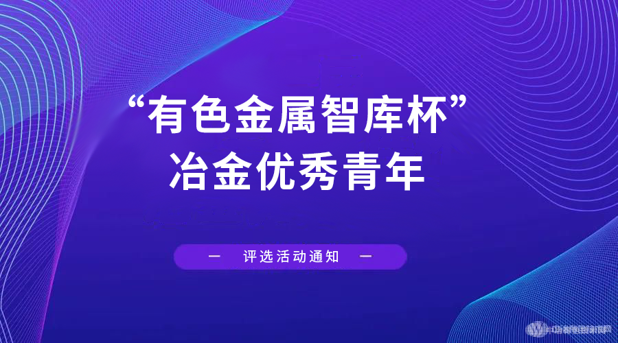 “有色金屬智庫杯”冶金優(yōu)秀青年評獎會(huì )