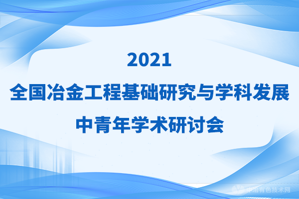 二輪通知！擬邀嘉賓（附分會(huì )場(chǎng)）搶先看 | “2021全國冶金工程基礎研究與學(xué)科發(fā)展中青年學(xué)術(shù)研討會(huì )”
