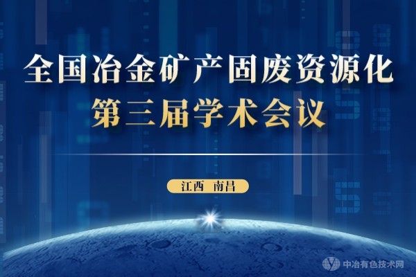 報到通知 | （附報告匯總，陸續更新中）全國冶金礦產(chǎn)固廢資源化第三屆學(xué)術(shù)會(huì )議